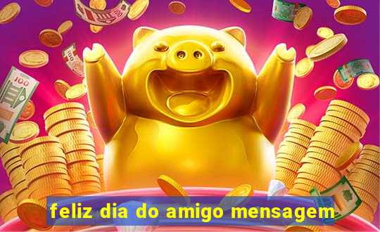 feliz dia do amigo mensagem